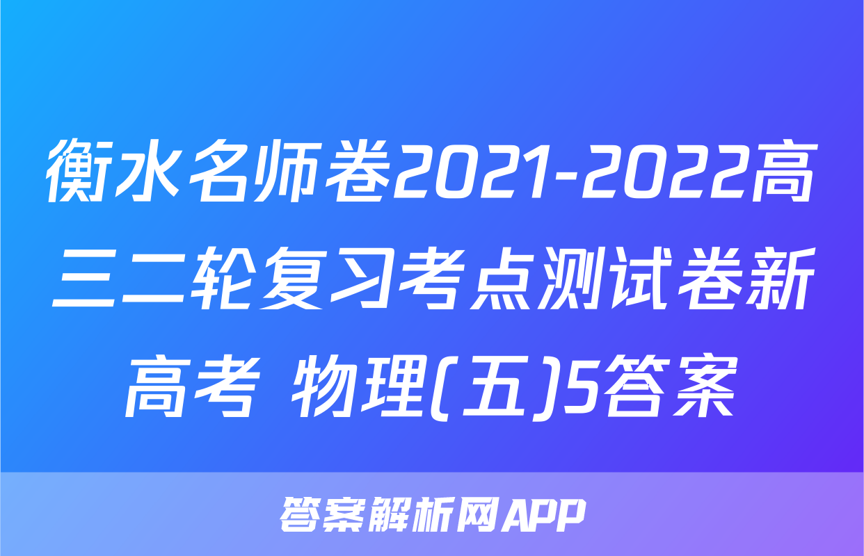 衡水名师卷2021-2022高三二轮复习考点测试卷新高考 物理(五)5答案