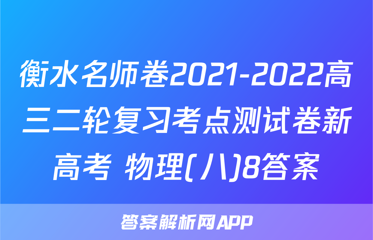 衡水名师卷2021-2022高三二轮复习考点测试卷新高考 物理(八)8答案