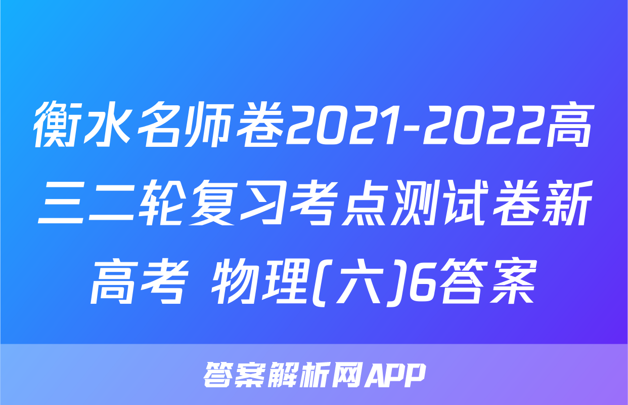 衡水名师卷2021-2022高三二轮复习考点测试卷新高考 物理(六)6答案