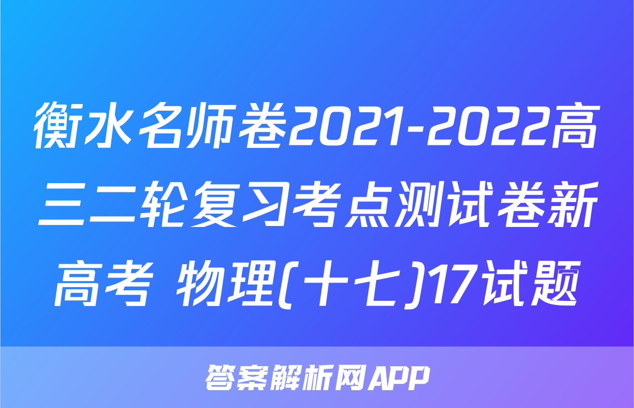 衡水名师卷2021-2022高三二轮复习考点测试卷新高考 物理(十七)17试题