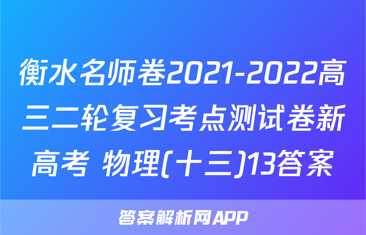 衡水名师卷2021-2022高三二轮复习考点测试卷新高考 物理(十三)13答案