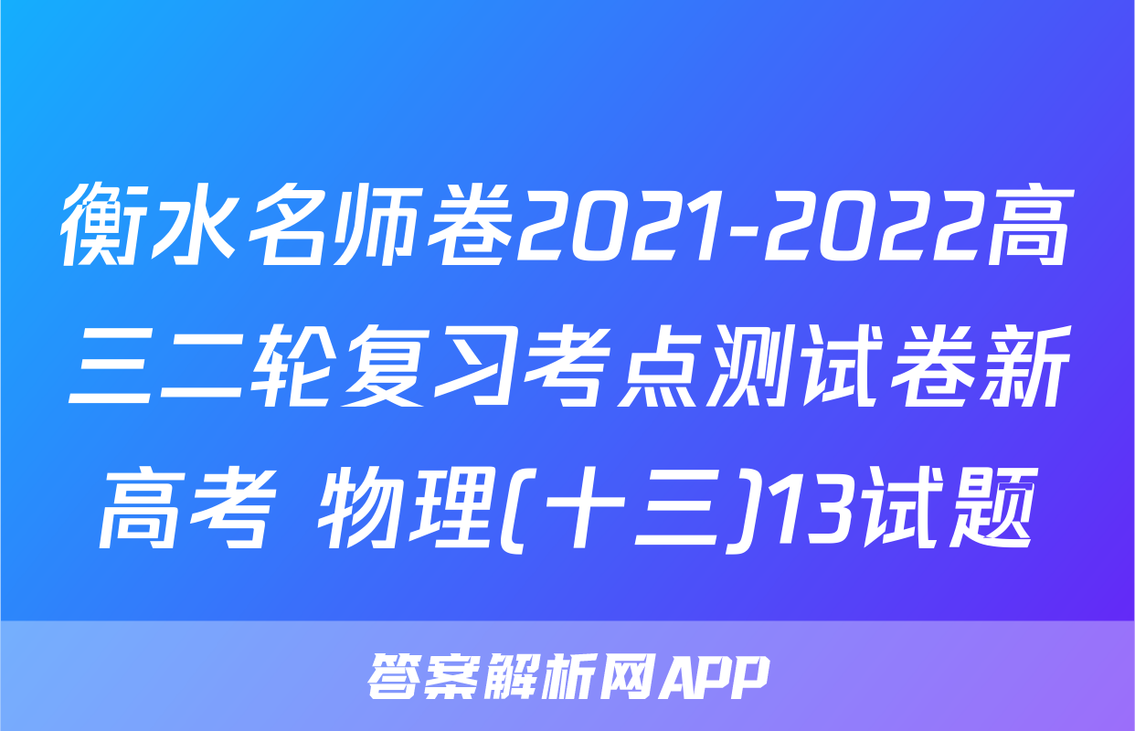 衡水名师卷2021-2022高三二轮复习考点测试卷新高考 物理(十三)13试题