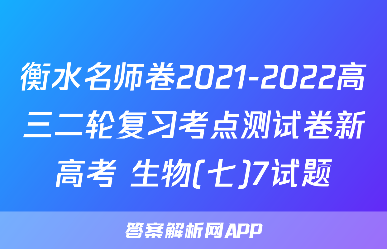 衡水名师卷2021-2022高三二轮复习考点测试卷新高考 生物(七)7试题