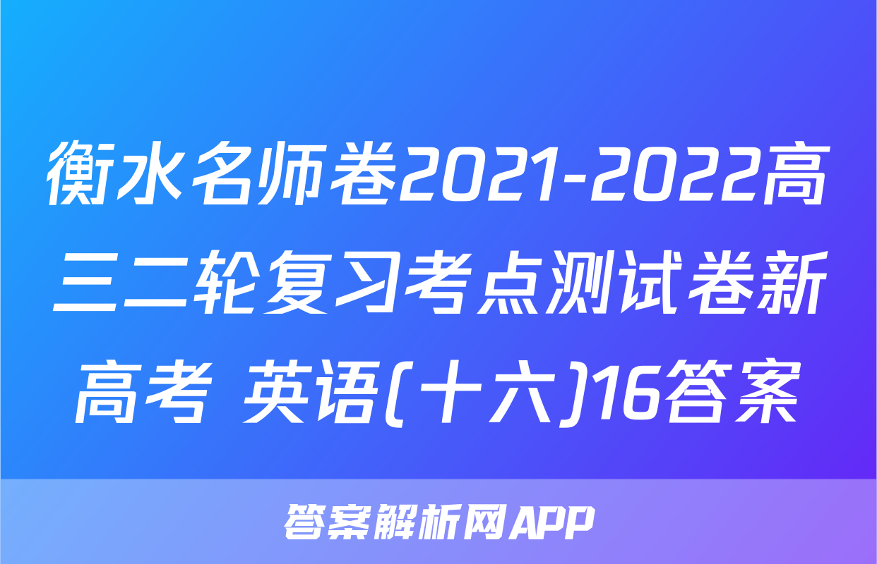 衡水名师卷2021-2022高三二轮复习考点测试卷新高考 英语(十六)16答案