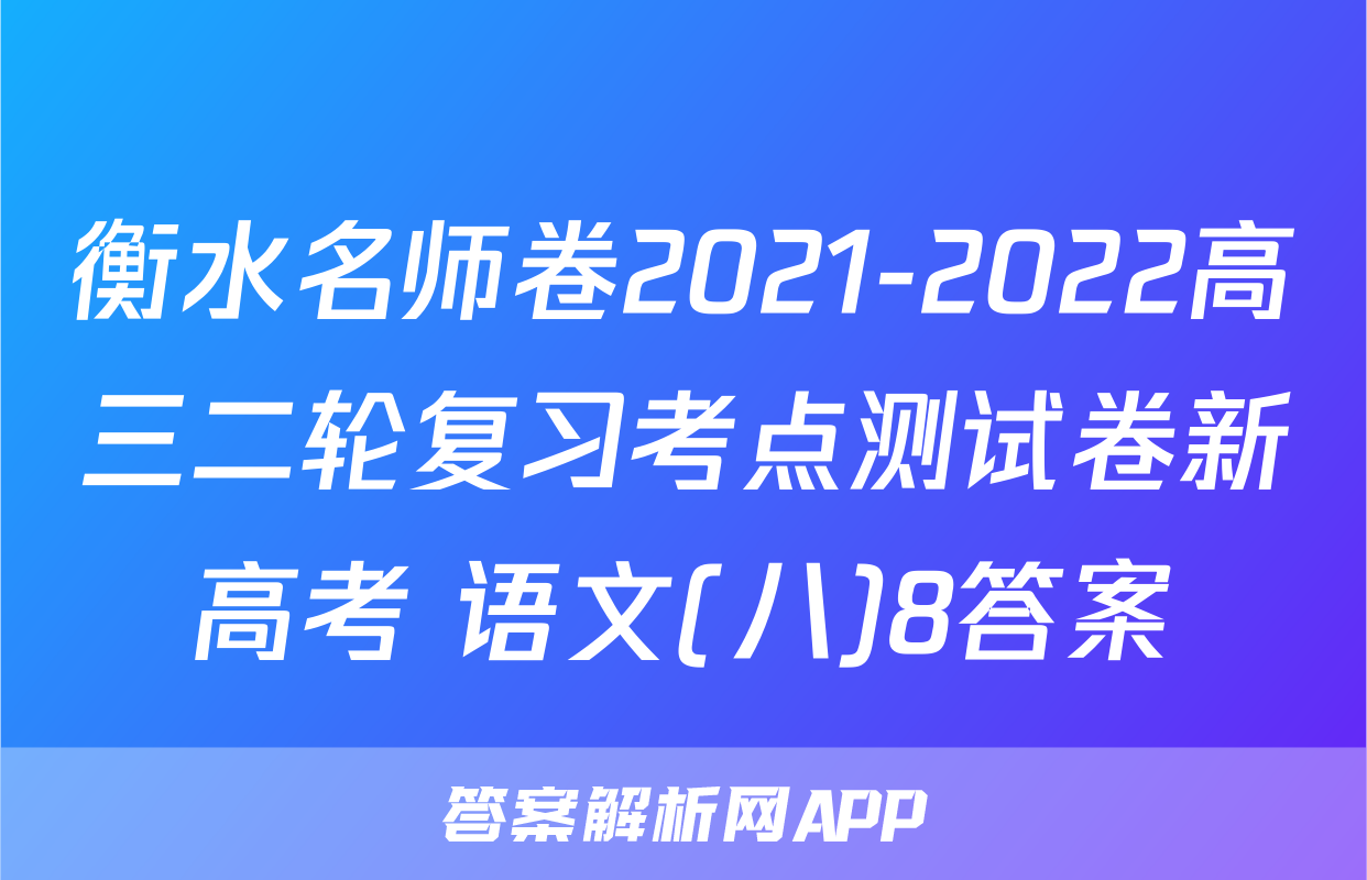 衡水名师卷2021-2022高三二轮复习考点测试卷新高考 语文(八)8答案