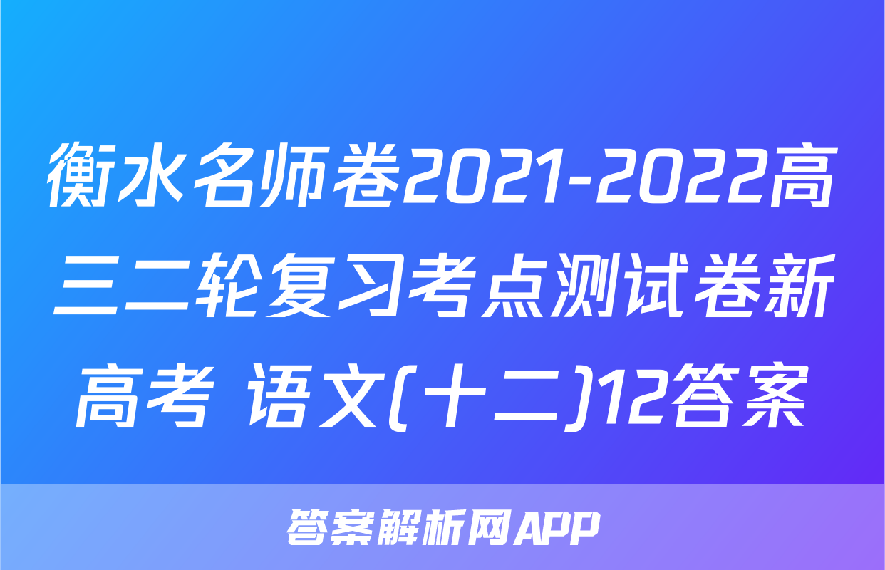 衡水名师卷2021-2022高三二轮复习考点测试卷新高考 语文(十二)12答案