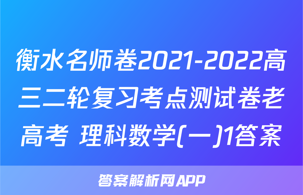 衡水名师卷2021-2022高三二轮复习考点测试卷老高考 理科数学(一)1答案