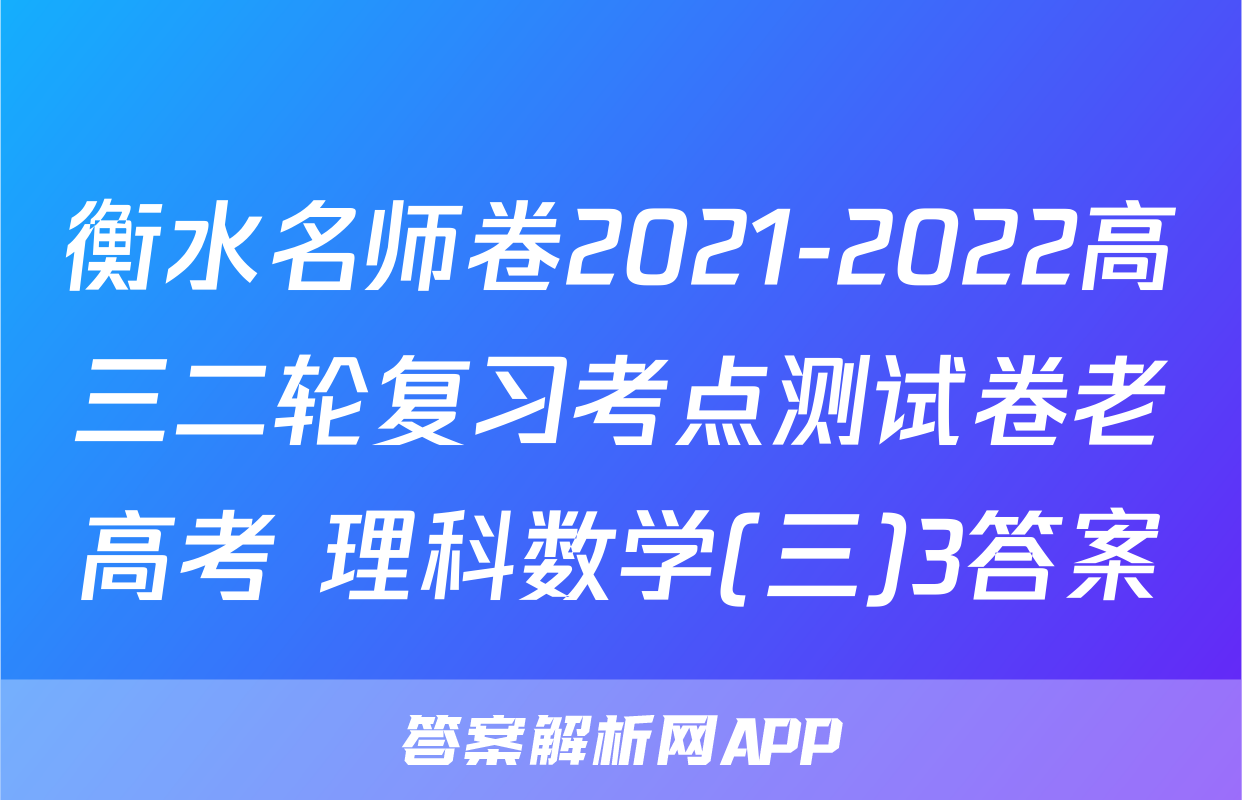 衡水名师卷2021-2022高三二轮复习考点测试卷老高考 理科数学(三)3答案
