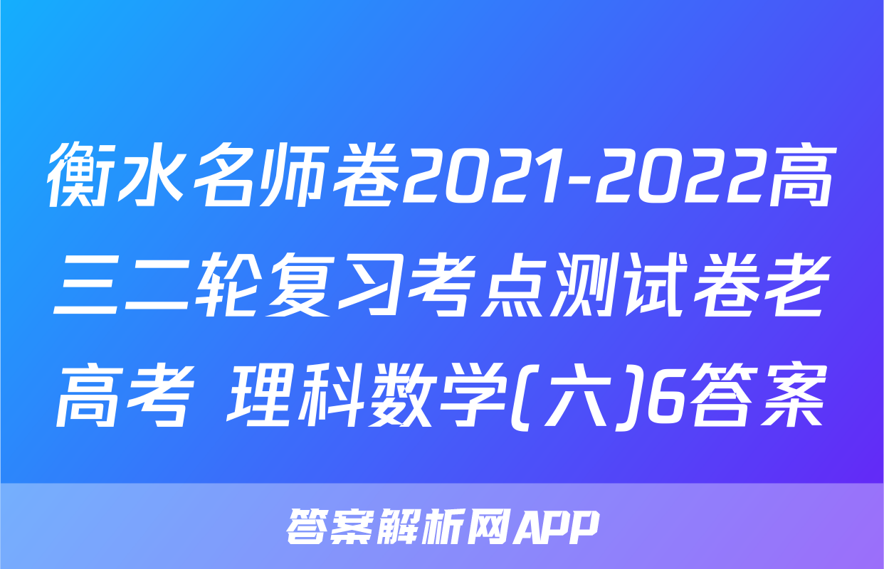 衡水名师卷2021-2022高三二轮复习考点测试卷老高考 理科数学(六)6答案