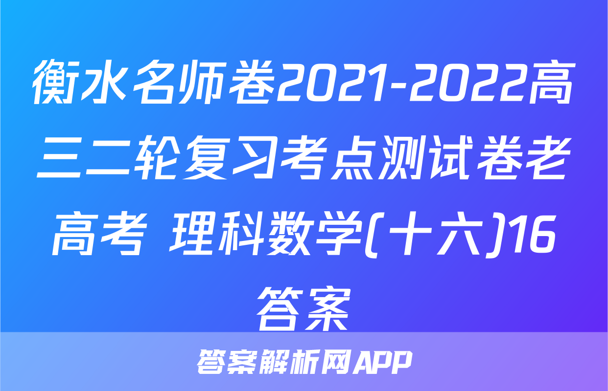 衡水名师卷2021-2022高三二轮复习考点测试卷老高考 理科数学(十六)16答案