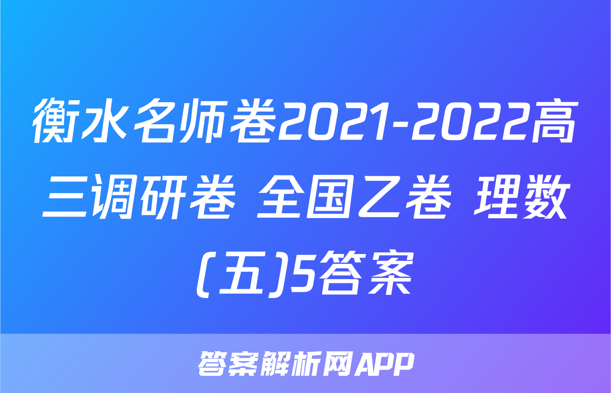 衡水名师卷2021-2022高三调研卷 全国乙卷 理数(五)5答案
