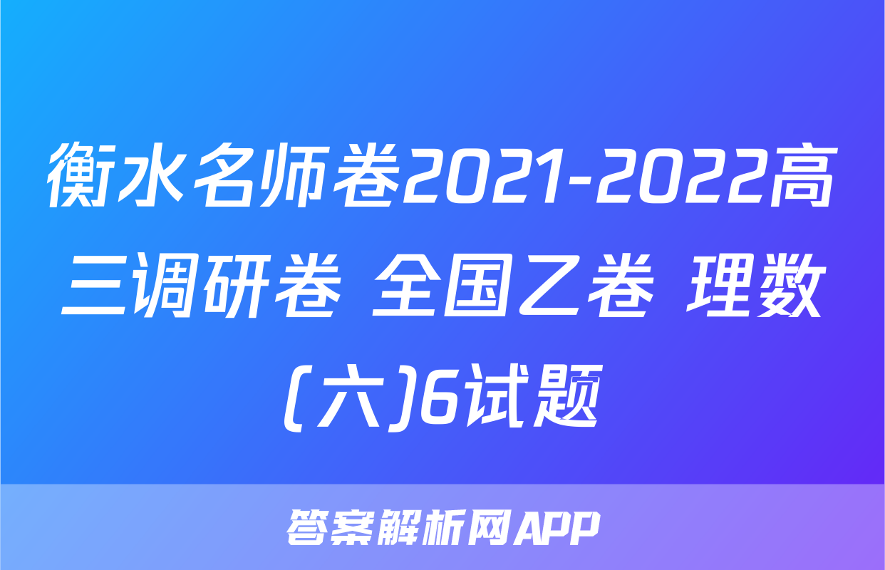 衡水名师卷2021-2022高三调研卷 全国乙卷 理数(六)6试题
