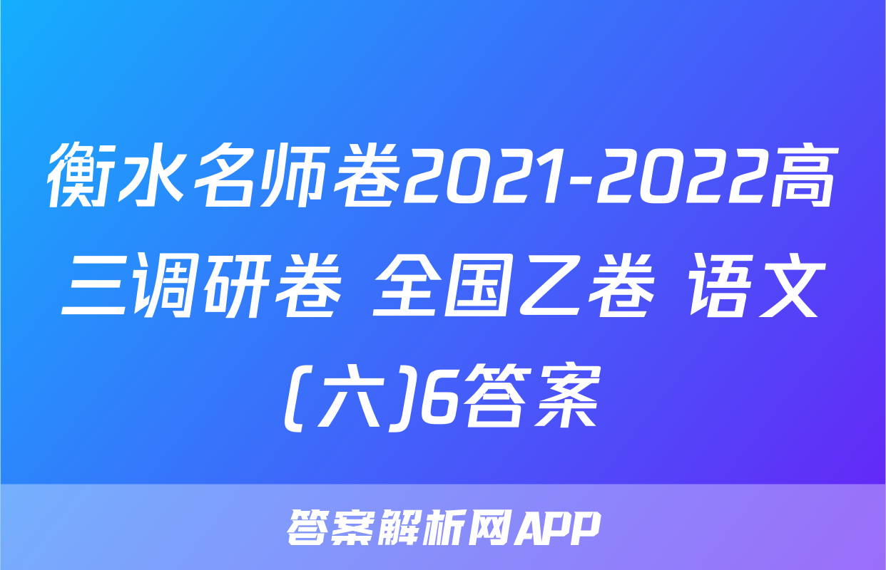 衡水名师卷2021-2022高三调研卷 全国乙卷 语文(六)6答案