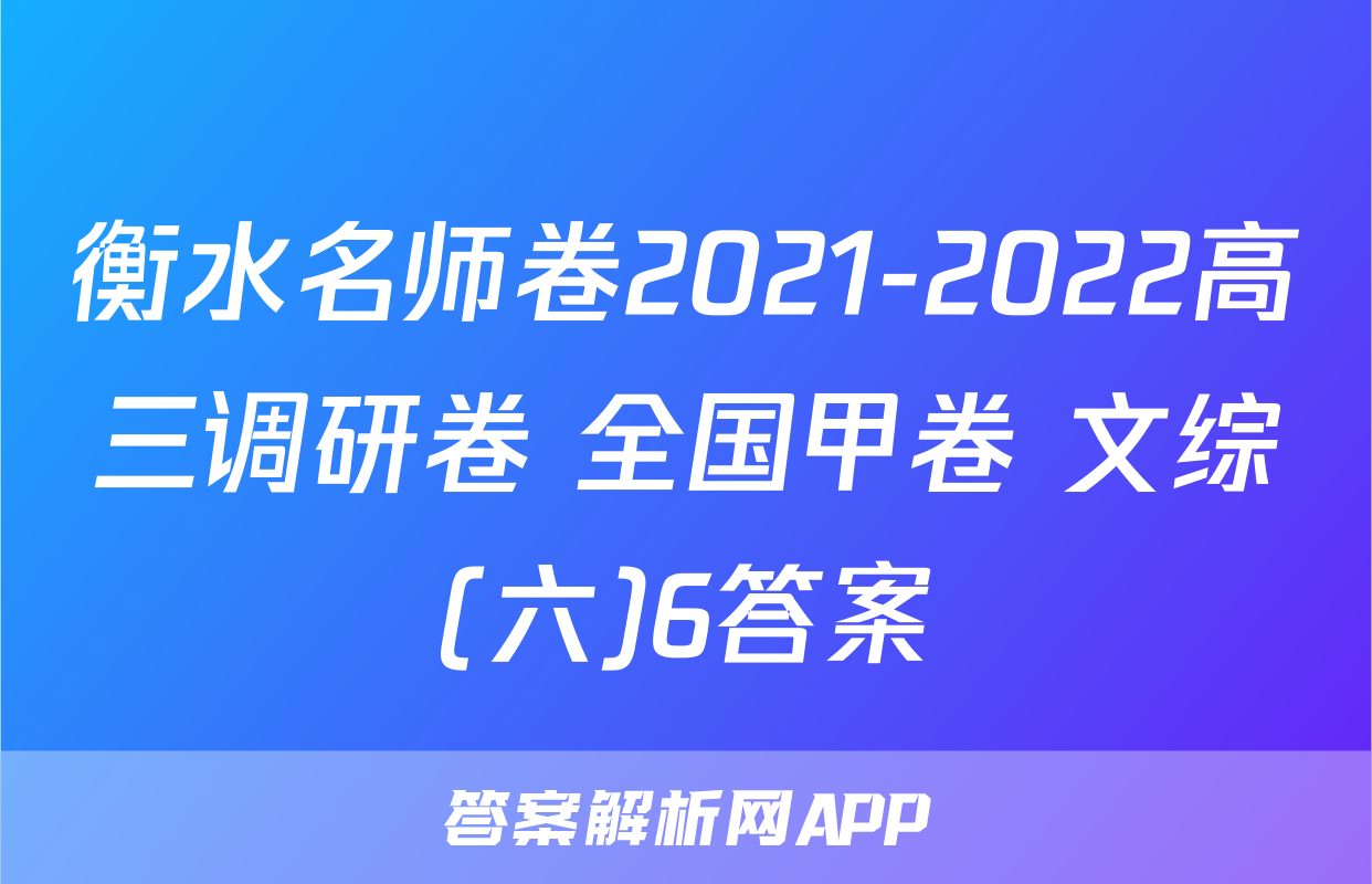 衡水名师卷2021-2022高三调研卷 全国甲卷 文综(六)6答案