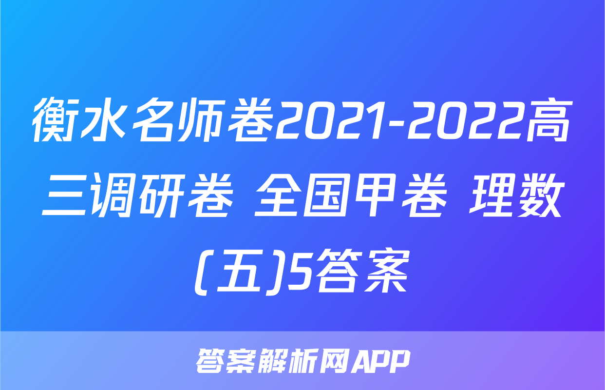 衡水名师卷2021-2022高三调研卷 全国甲卷 理数(五)5答案