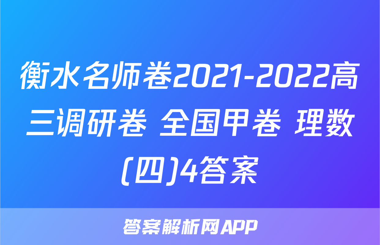 衡水名师卷2021-2022高三调研卷 全国甲卷 理数(四)4答案