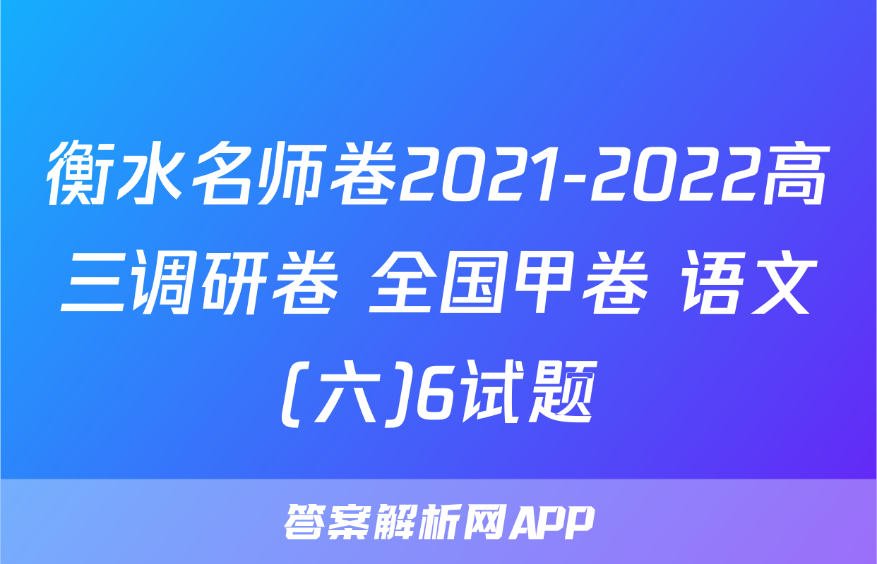 衡水名师卷2021-2022高三调研卷 全国甲卷 语文(六)6试题