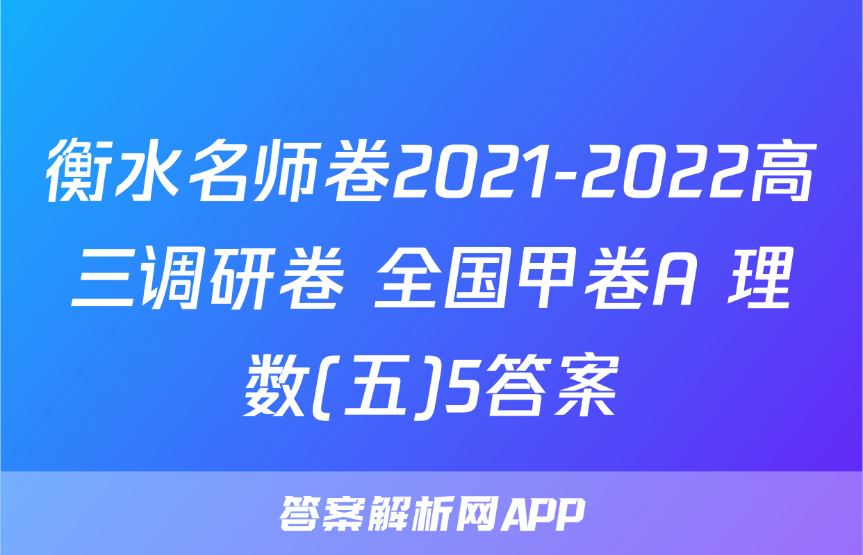 衡水名师卷2021-2022高三调研卷 全国甲卷A 理数(五)5答案