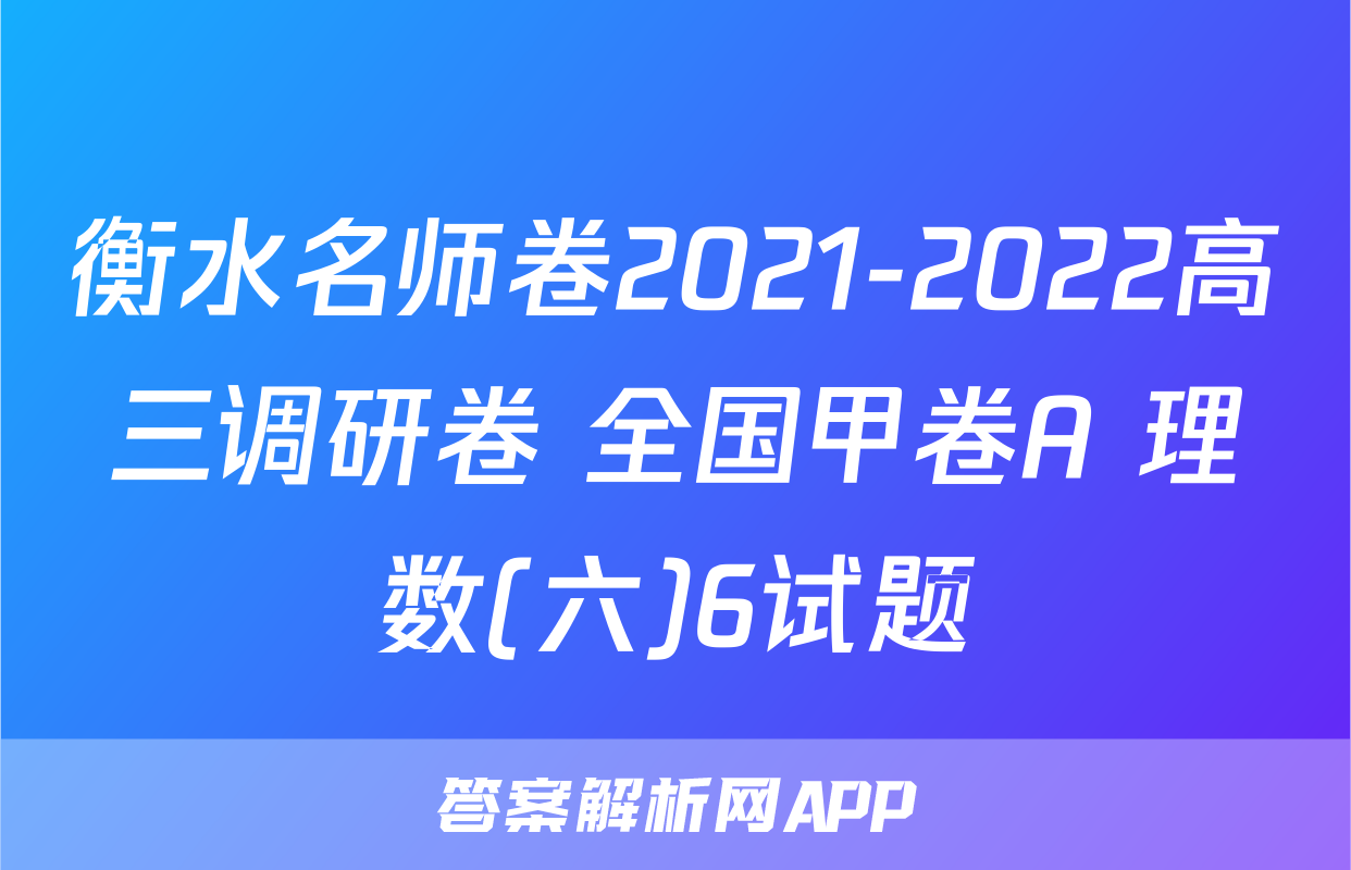 衡水名师卷2021-2022高三调研卷 全国甲卷A 理数(六)6试题