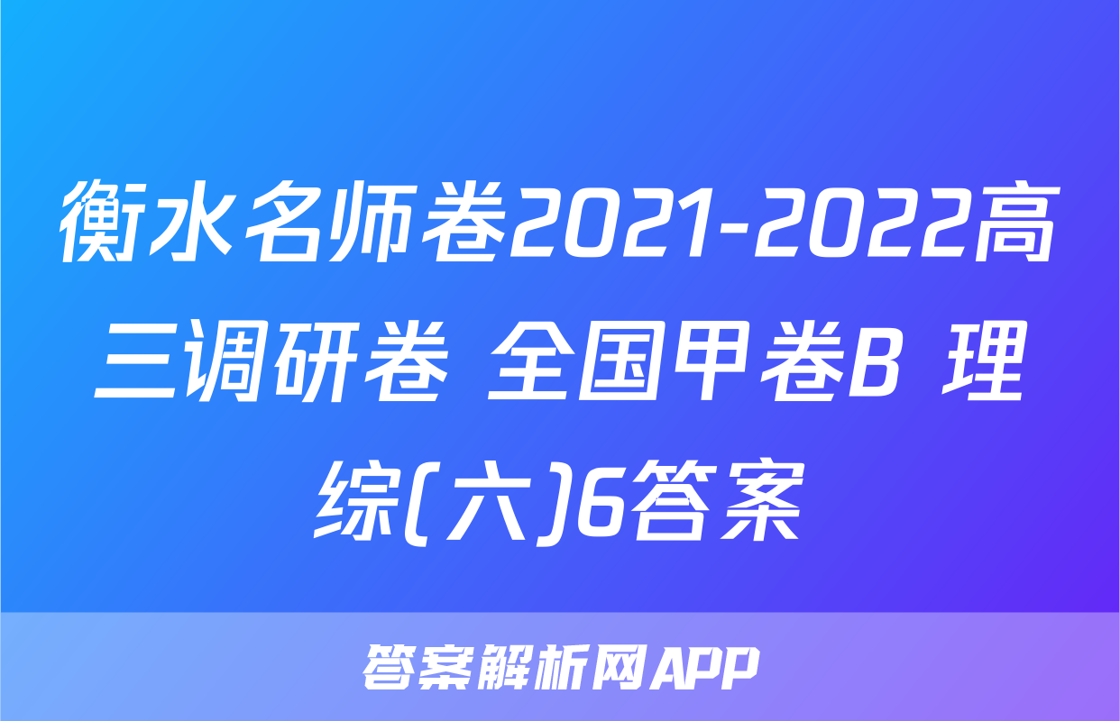 衡水名师卷2021-2022高三调研卷 全国甲卷B 理综(六)6答案