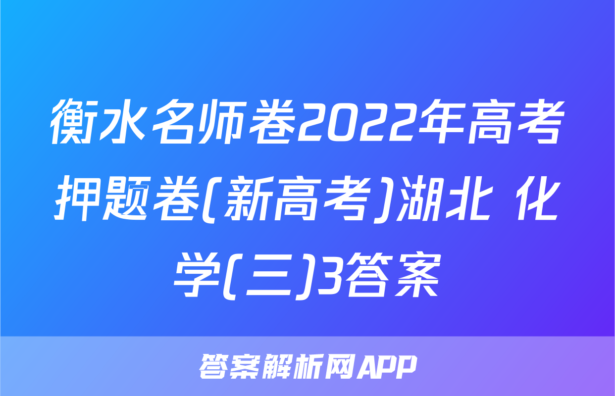 衡水名师卷2022年高考押题卷(新高考)湖北 化学(三)3答案