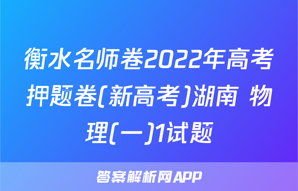 衡水名师卷2022年高考押题卷(新高考)湖南 物理(一)1试题