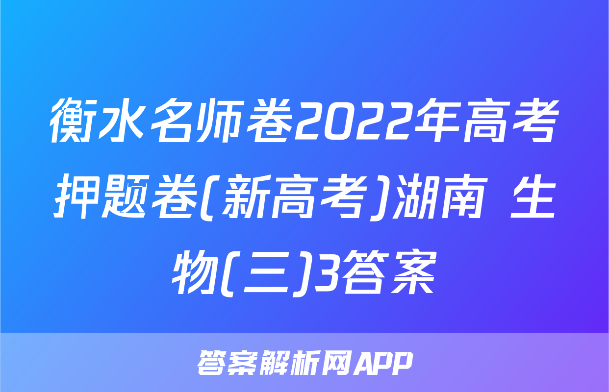 衡水名师卷2022年高考押题卷(新高考)湖南 生物(三)3答案