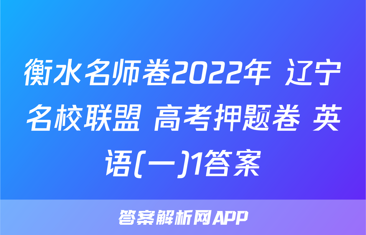 衡水名师卷2022年 辽宁名校联盟 高考押题卷 英语(一)1答案