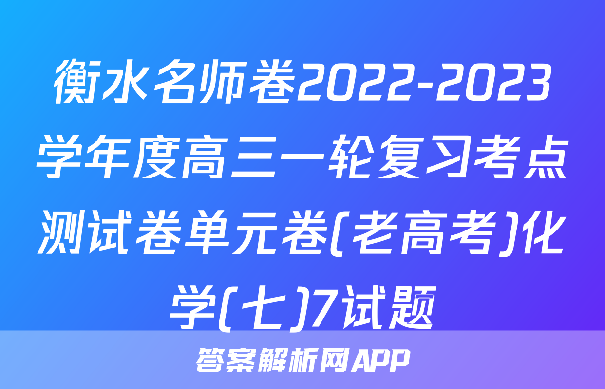 衡水名师卷2022-2023学年度高三一轮复习考点测试卷单元卷(老高考)化学(七)7试题