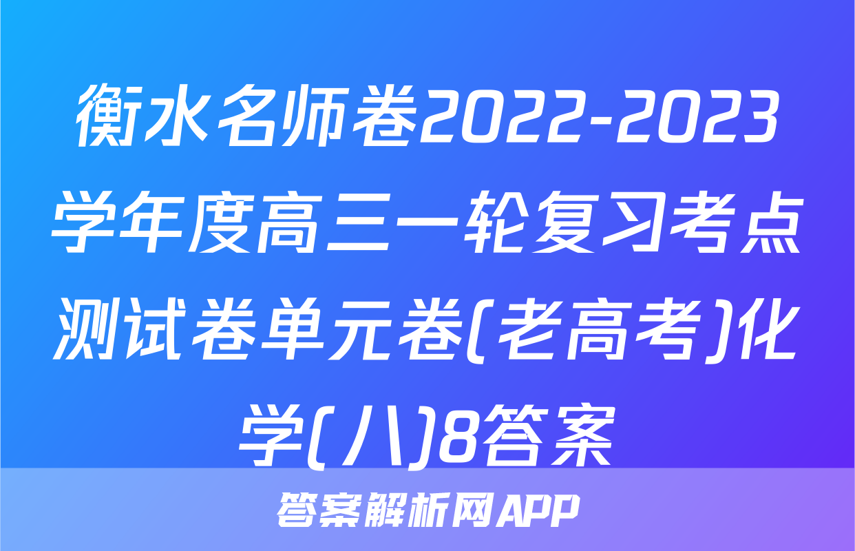 衡水名师卷2022-2023学年度高三一轮复习考点测试卷单元卷(老高考)化学(八)8答案