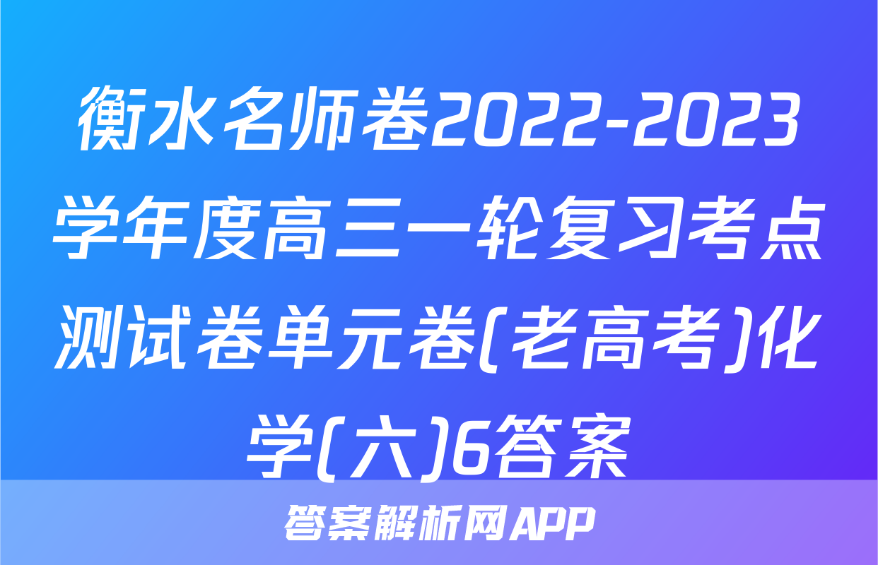 衡水名师卷2022-2023学年度高三一轮复习考点测试卷单元卷(老高考)化学(六)6答案