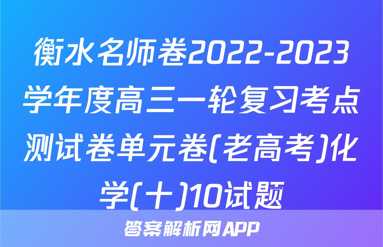 衡水名师卷2022-2023学年度高三一轮复习考点测试卷单元卷(老高考)化学(十)10试题
