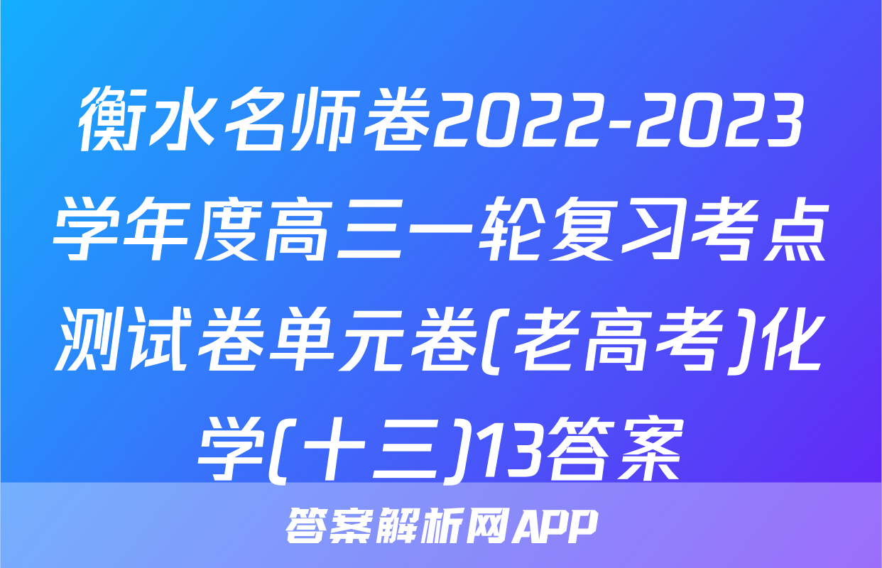 衡水名师卷2022-2023学年度高三一轮复习考点测试卷单元卷(老高考)化学(十三)13答案