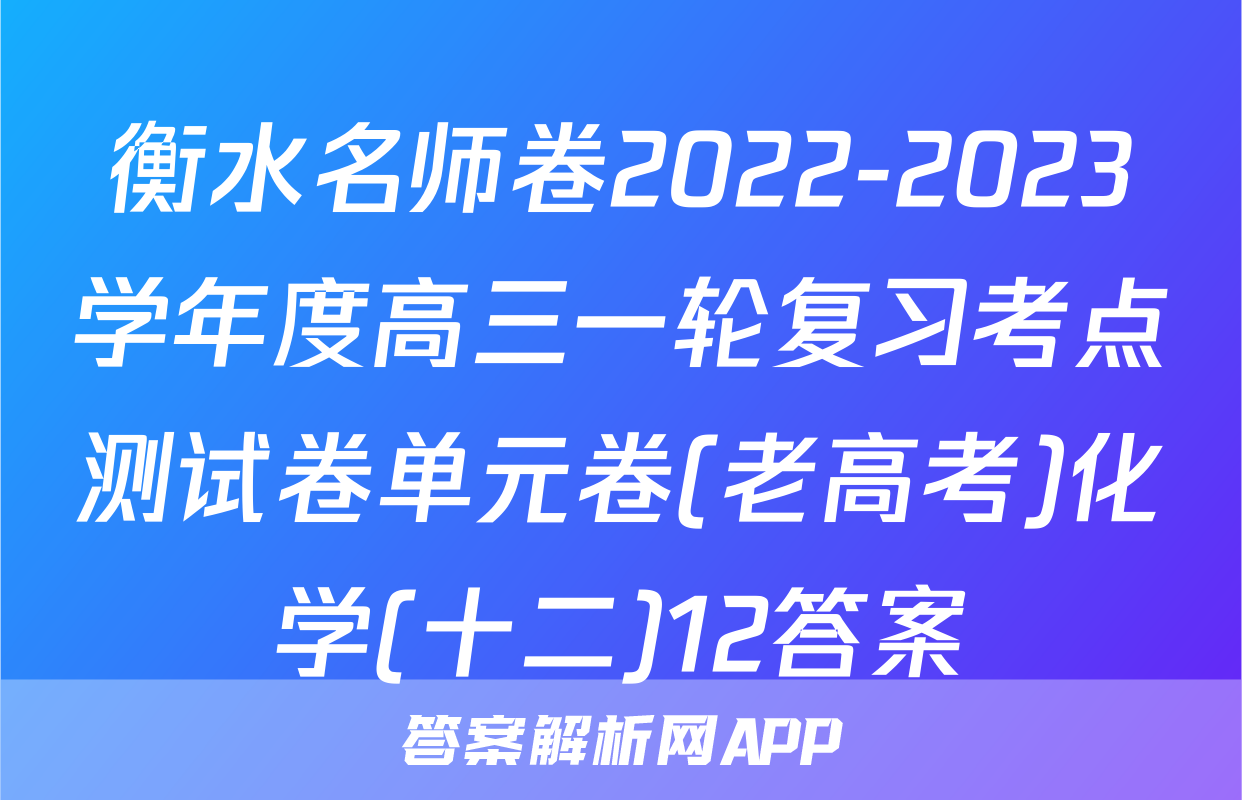 衡水名师卷2022-2023学年度高三一轮复习考点测试卷单元卷(老高考)化学(十二)12答案