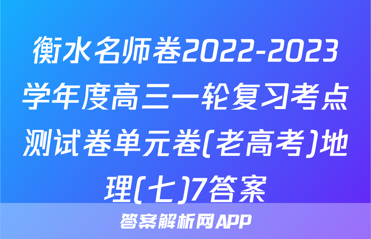 衡水名师卷2022-2023学年度高三一轮复习考点测试卷单元卷(老高考)地理(七)7答案