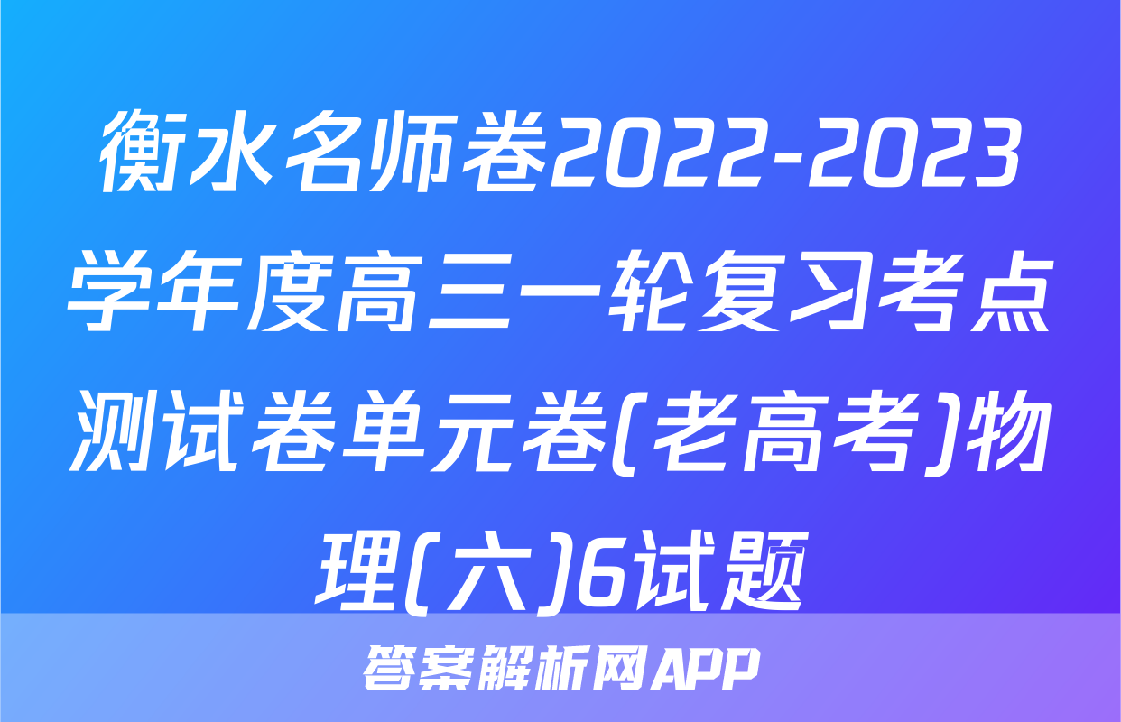 衡水名师卷2022-2023学年度高三一轮复习考点测试卷单元卷(老高考)物理(六)6试题
