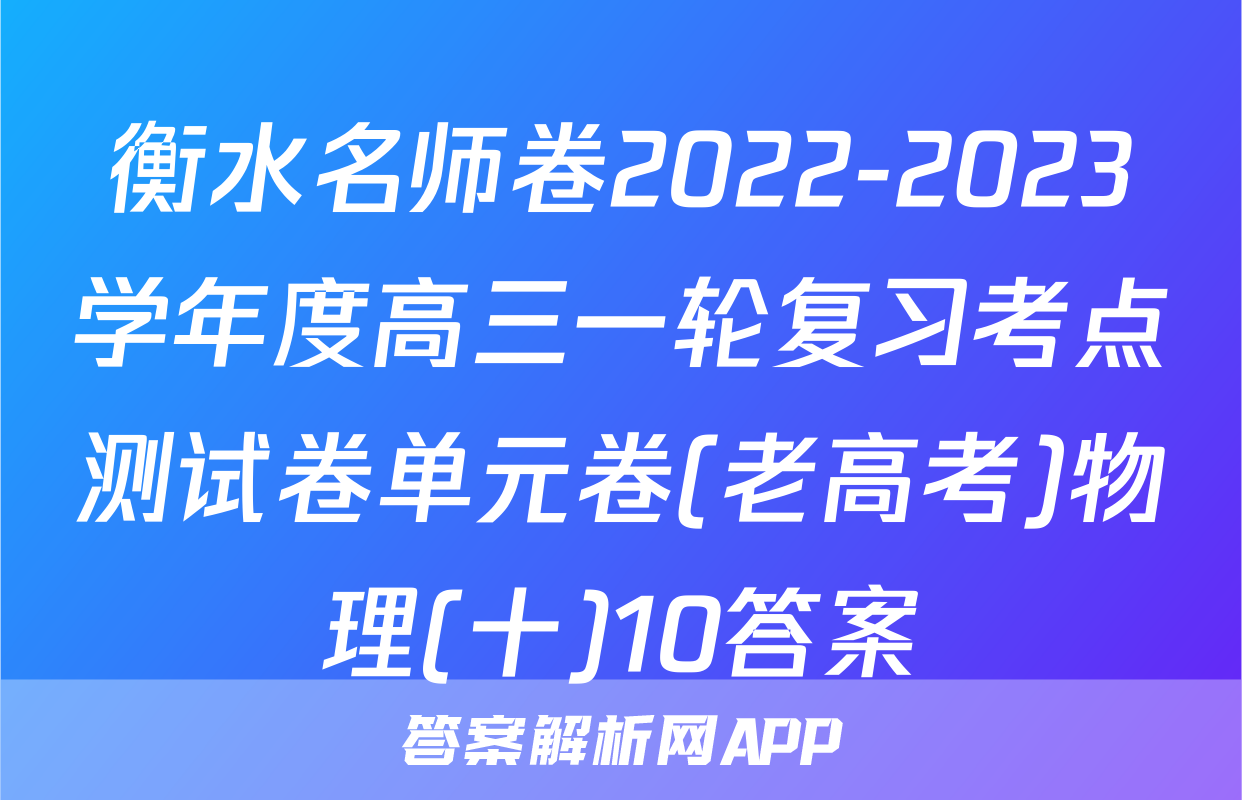 衡水名师卷2022-2023学年度高三一轮复习考点测试卷单元卷(老高考)物理(十)10答案