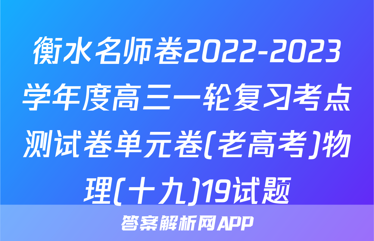 衡水名师卷2022-2023学年度高三一轮复习考点测试卷单元卷(老高考)物理(十九)19试题