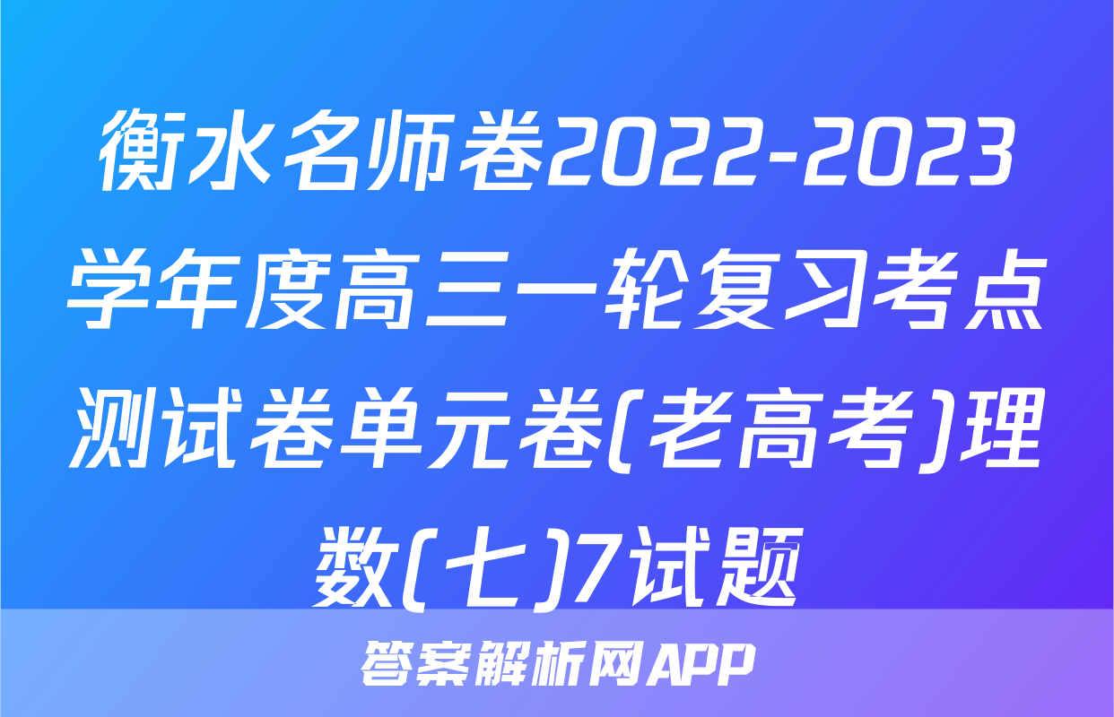 衡水名师卷2022-2023学年度高三一轮复习考点测试卷单元卷(老高考)理数(七)7试题