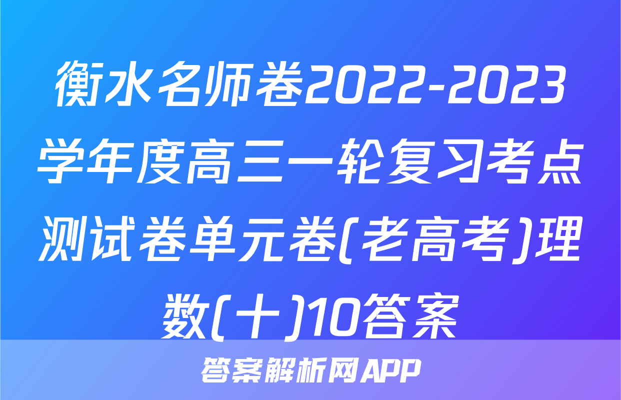 衡水名师卷2022-2023学年度高三一轮复习考点测试卷单元卷(老高考)理数(十)10答案