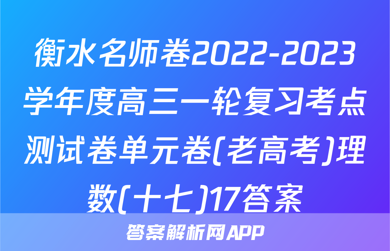 衡水名师卷2022-2023学年度高三一轮复习考点测试卷单元卷(老高考)理数(十七)17答案