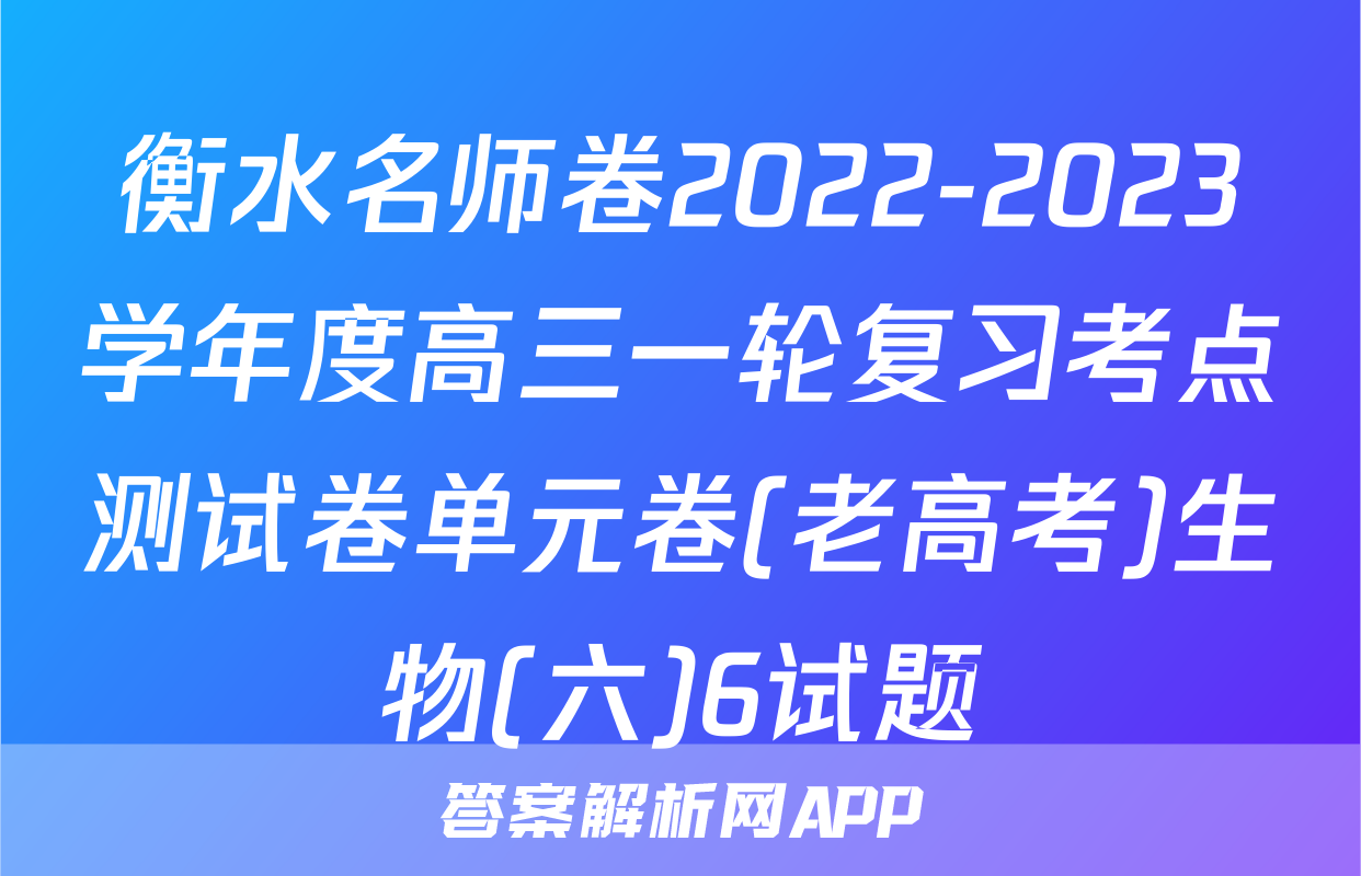 衡水名师卷2022-2023学年度高三一轮复习考点测试卷单元卷(老高考)生物(六)6试题
