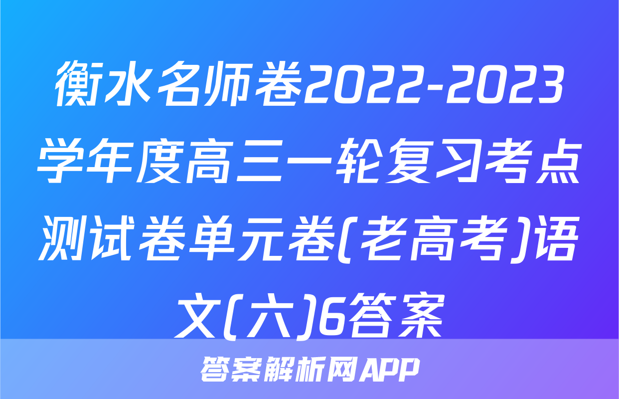 衡水名师卷2022-2023学年度高三一轮复习考点测试卷单元卷(老高考)语文(六)6答案