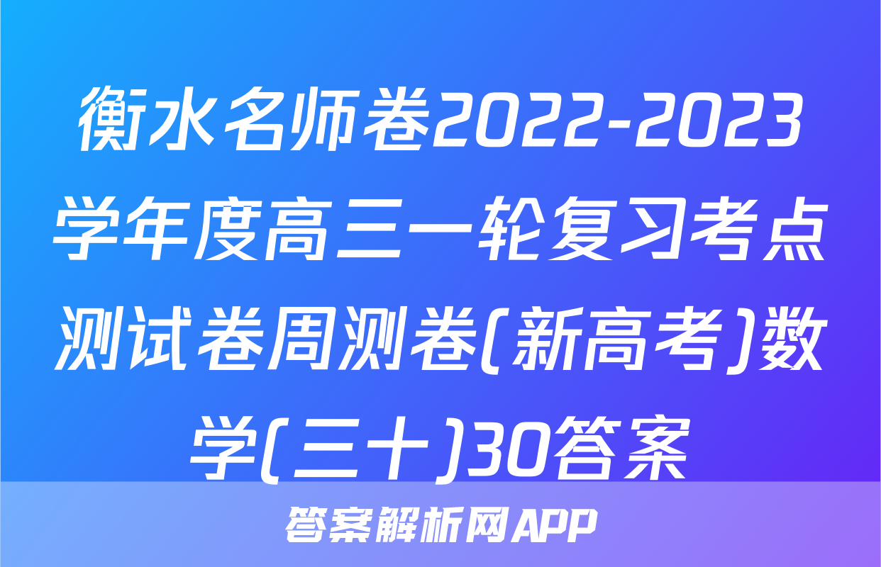 衡水名师卷2022-2023学年度高三一轮复习考点测试卷周测卷(新高考)数学(三十)30答案