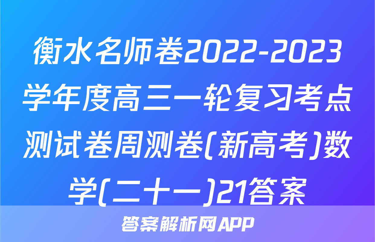 衡水名师卷2022-2023学年度高三一轮复习考点测试卷周测卷(新高考)数学(二十一)21答案