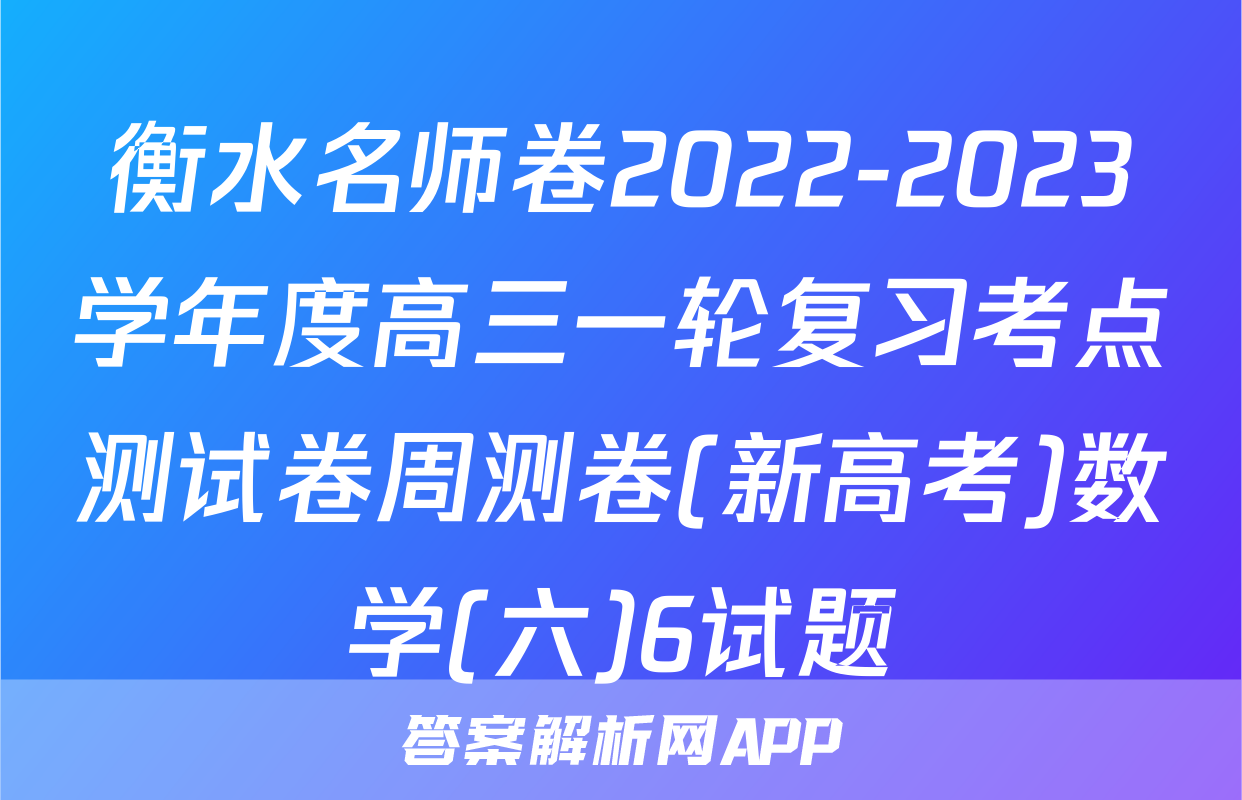衡水名师卷2022-2023学年度高三一轮复习考点测试卷周测卷(新高考)数学(六)6试题