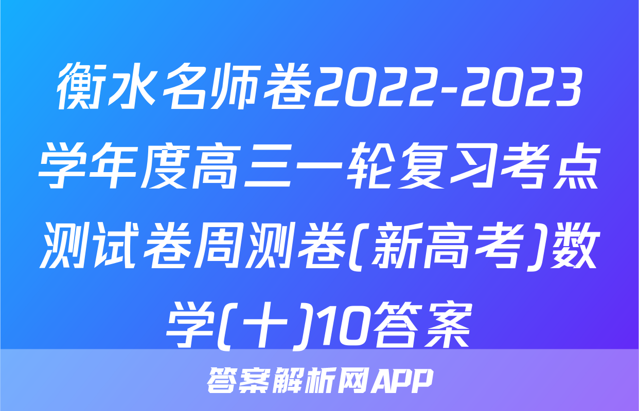衡水名师卷2022-2023学年度高三一轮复习考点测试卷周测卷(新高考)数学(十)10答案