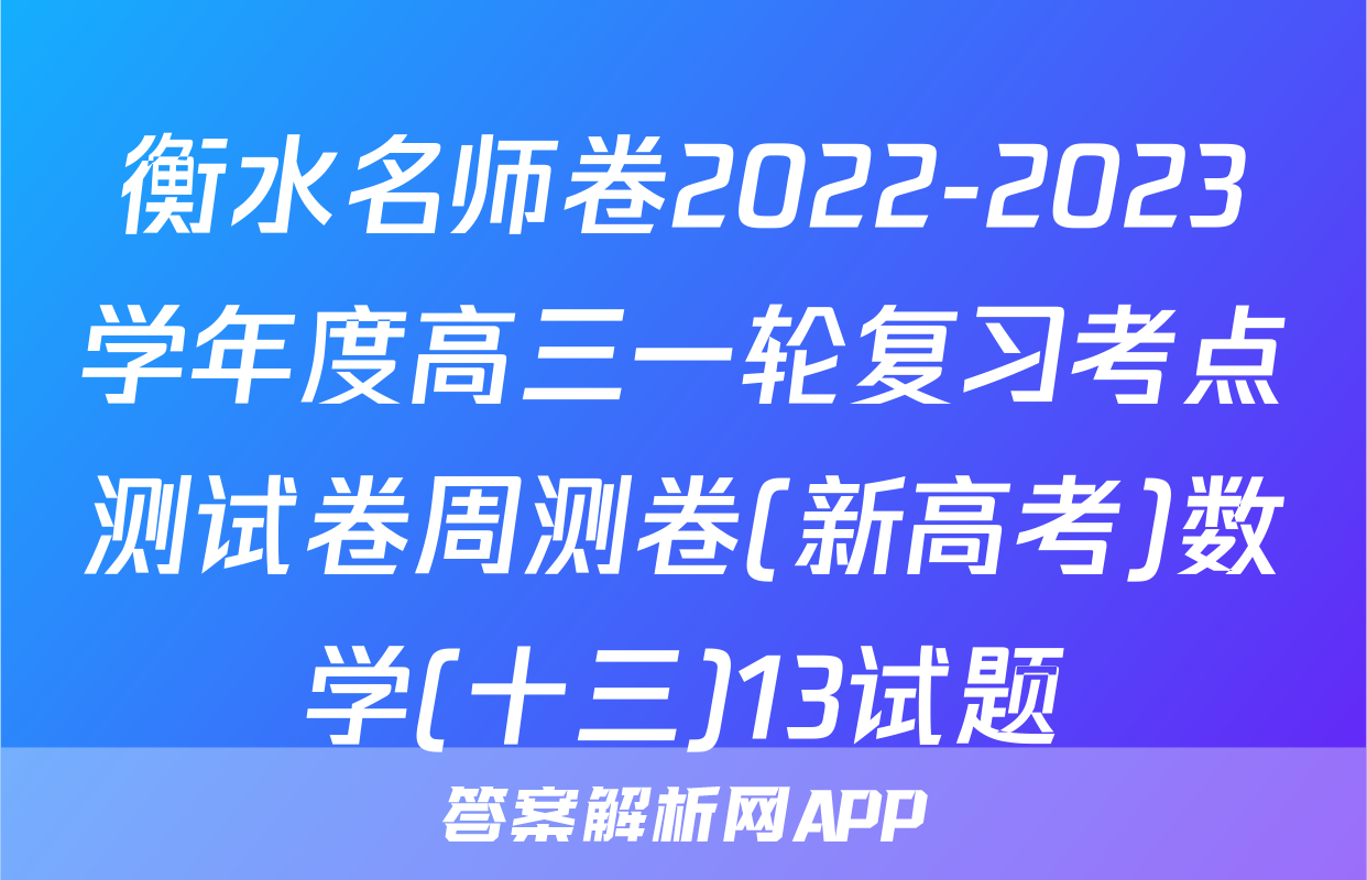 衡水名师卷2022-2023学年度高三一轮复习考点测试卷周测卷(新高考)数学(十三)13试题