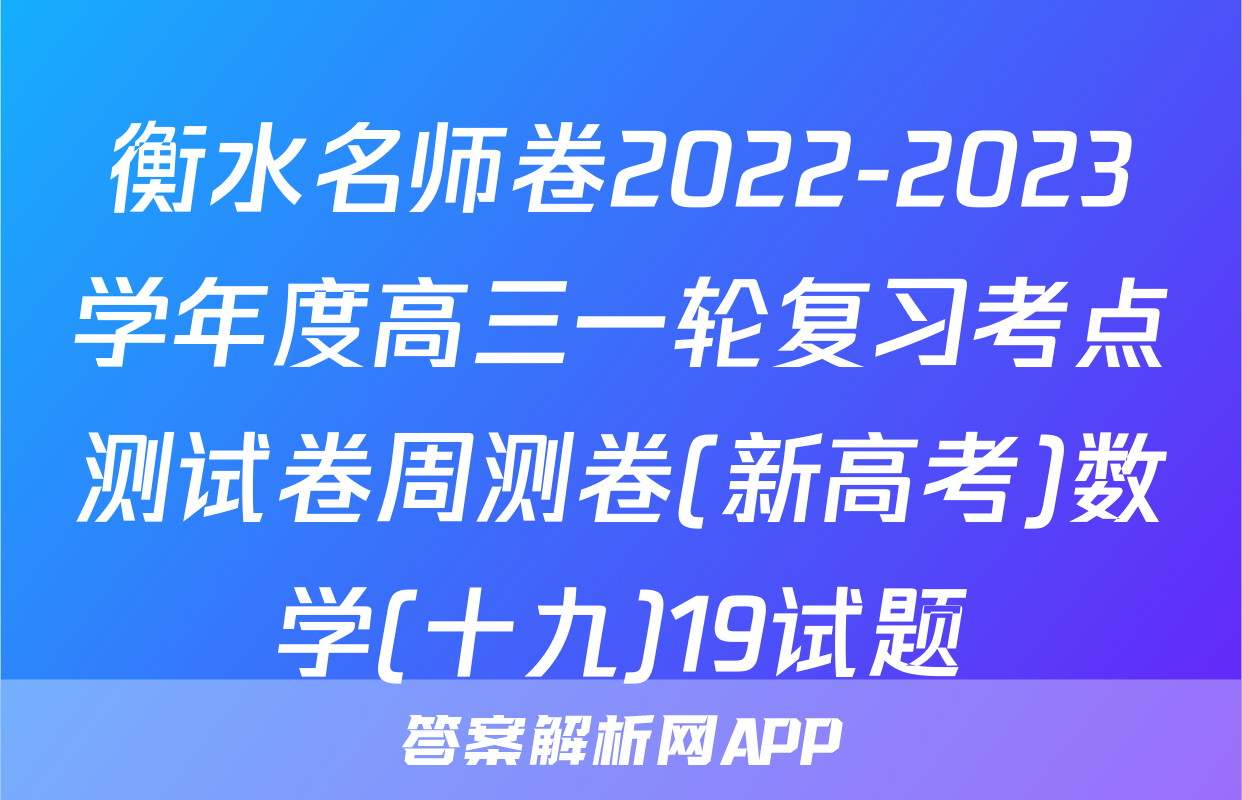 衡水名师卷2022-2023学年度高三一轮复习考点测试卷周测卷(新高考)数学(十九)19试题