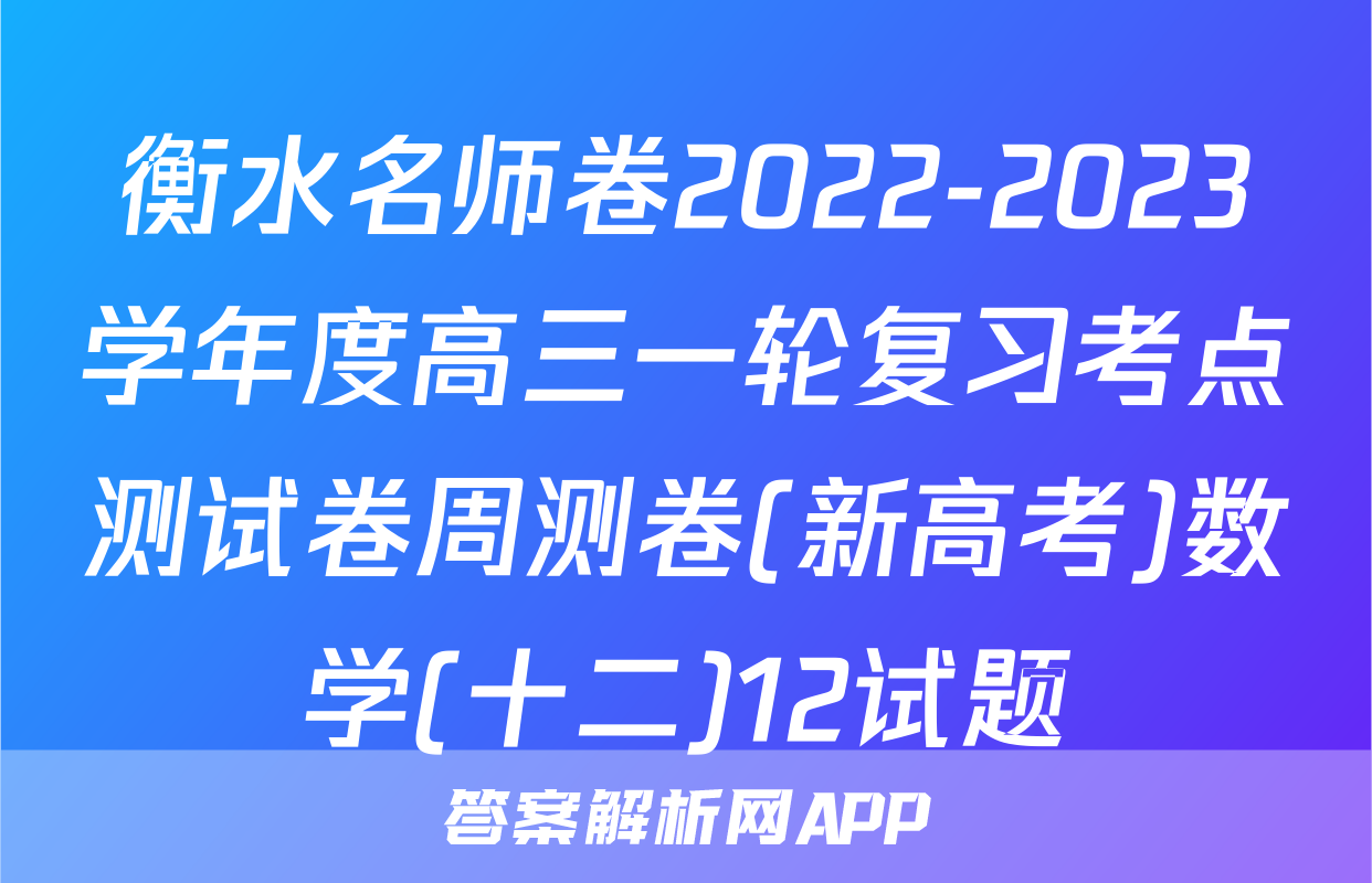 衡水名师卷2022-2023学年度高三一轮复习考点测试卷周测卷(新高考)数学(十二)12试题
